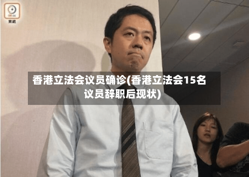 香港立法会议员确诊(香港立法会15名议员辞职后现状)