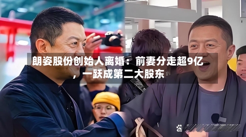 朗姿股份创始人离婚：前妻分走超9亿，一跃成第二大股东-第1张图片