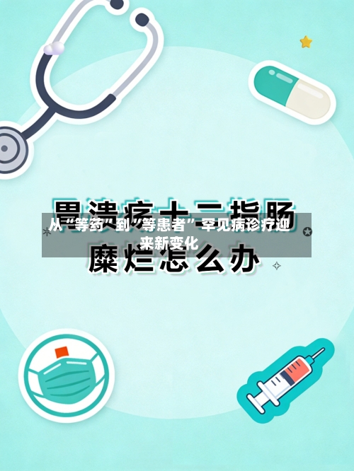 从“等药”到“等患者” 罕见病诊疗迎来新变化-第3张图片
