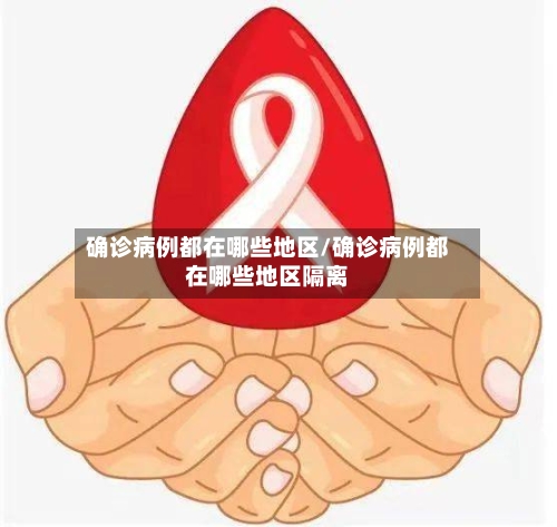 确诊病例都在哪些地区/确诊病例都在哪些地区隔离