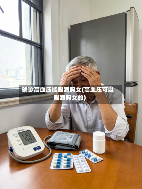 确诊高血压能喝酒吗女(高血压可以喝酒吗女的)