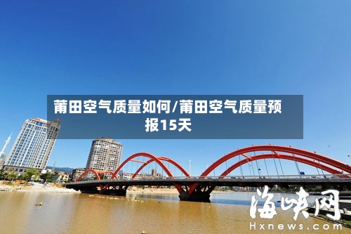 莆田空气质量如何/莆田空气质量预报15天-第2张图片