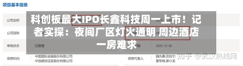 科创板最大IPO长鑫科技周一上市！记者实探：夜间厂区灯火通明 周边酒店一房难求-第2张图片