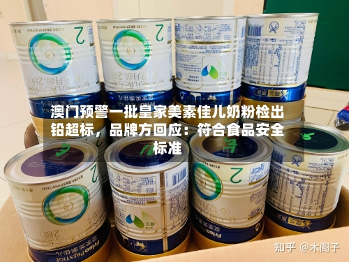 澳门预警一批皇家美素佳儿奶粉检出铅超标，品牌方回应：符合食品安全标准-第2张图片