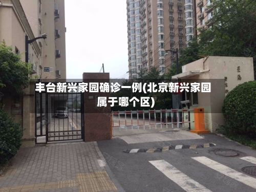 丰台新兴家园确诊一例(北京新兴家园属于哪个区)
