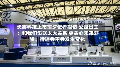 长鑫科技上市前夕记者探访 公司员工:和我们没啥太大关系 更关心未来薪资、待遇会不会发生变化
