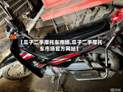 【瓜子二手摩托车市场,瓜子二手摩托车市场官方网站】-第3张图片