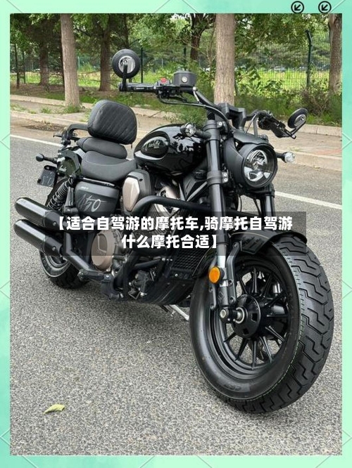 【适合自驾游的摩托车,骑摩托自驾游什么摩托合适】