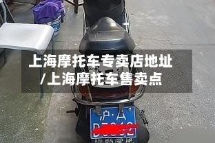 上海摩托车专卖店地址/上海摩托车售卖点