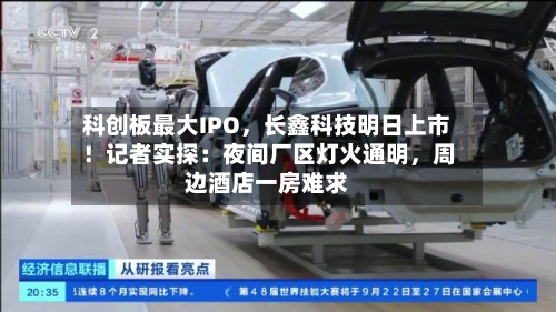 科创板最大IPO	，长鑫科技明日上市！记者实探：夜间厂区灯火通明，周边酒店一房难求-第3张图片