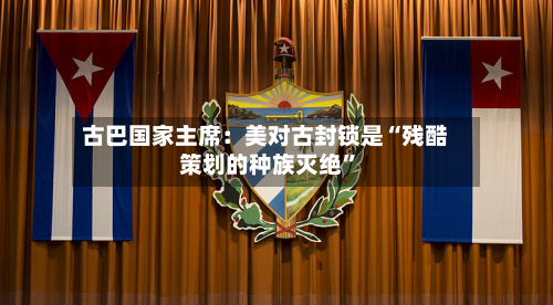 古巴国家主席：美对古封锁是“残酷策划的种族灭绝”-第3张图片