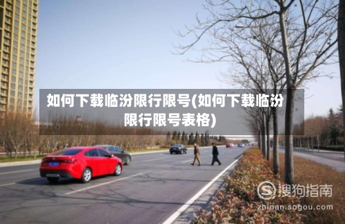 如何下载临汾限行限号(如何下载临汾限行限号表格)