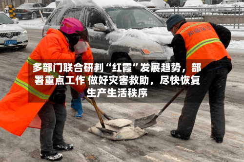 多部门联合研判“红霞”发展趋势	，部署重点工作 做好灾害救助，尽快恢复生产生活秩序-第2张图片