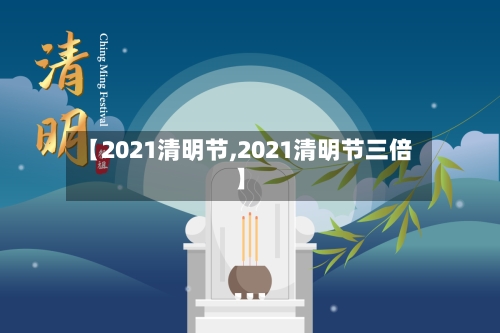 【2021清明节,2021清明节三倍】-第2张图片