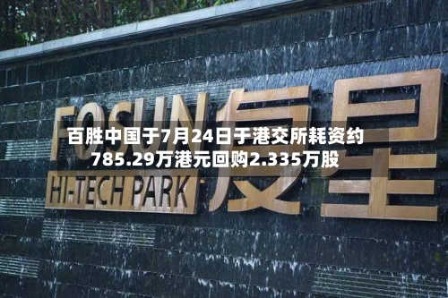 百胜中国于7月24日于港交所耗资约785.29万港元回购2.335万股-第1张图片