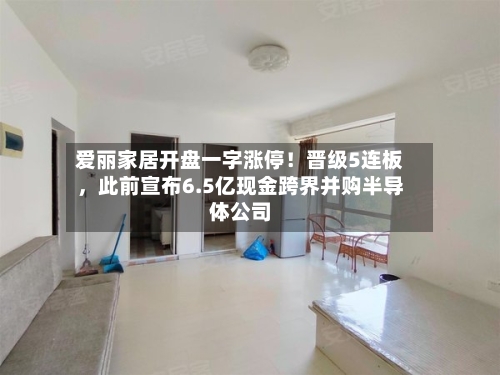 爱丽家居开盘一字涨停！晋级5连板	，此前宣布6.5亿现金跨界并购半导体公司-第2张图片