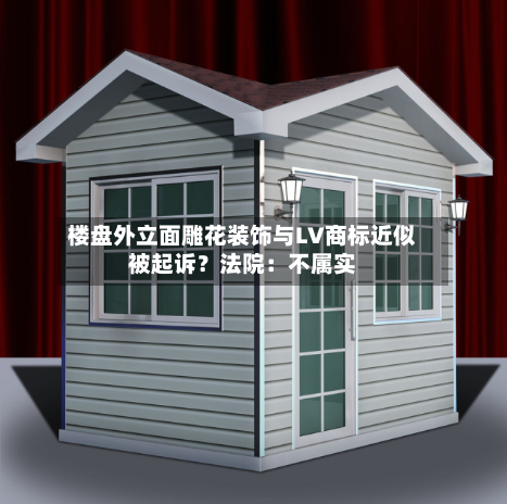 楼盘外立面雕花装饰与LV商标近似被起诉？法院：不属实