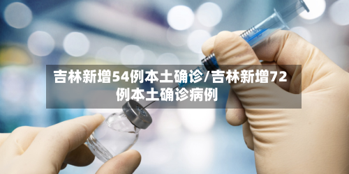 吉林新增54例本土确诊/吉林新增72例本土确诊病例-第2张图片