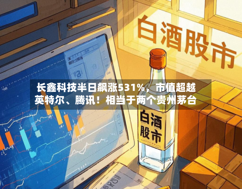 长鑫科技半日飙涨531%	，市值超越英特尔、腾讯！相当于两个贵州茅台-第3张图片