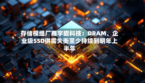 存储模组厂商宇瞻科技：DRAM、企业级SSD供需失衡至少持续到明年上半年-第2张图片