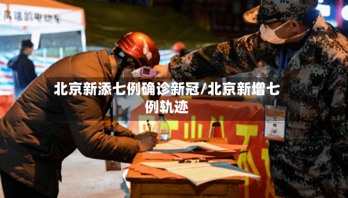 北京新添七例确诊新冠/北京新增七例轨迹-第2张图片