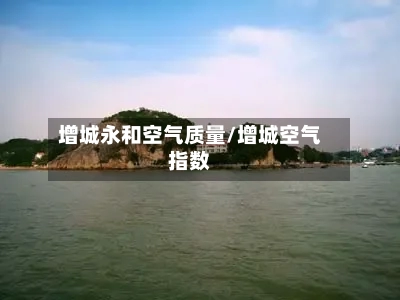 增城永和空气质量/增城空气指数