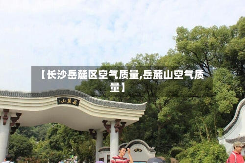 【长沙岳麓区空气质量,岳麓山空气质量】-第2张图片