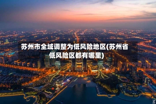 苏州市全域调整为低风险地区(苏州省低风险区都有哪里)