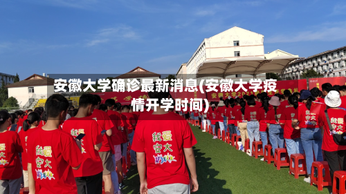 安徽大学确诊最新消息(安徽大学疫情开学时间)