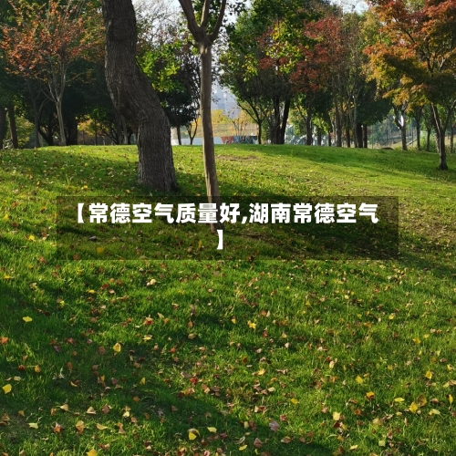 【常德空气质量好,湖南常德空气】