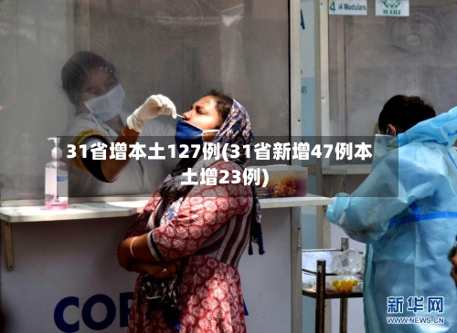 31省增本土127例(31省新增47例本土增23例)-第3张图片