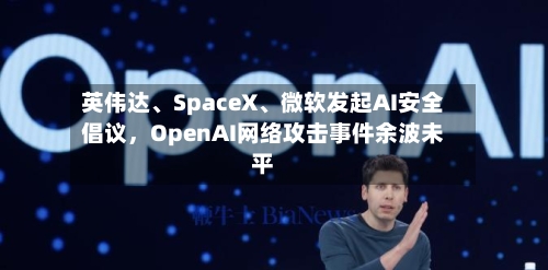 英伟达	、SpaceX、微软发起AI安全倡议，OpenAI网络攻击事件余波未平-第2张图片