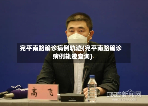 宛平南路确诊病例轨迹(宛平南路确诊病例轨迹查询)-第3张图片