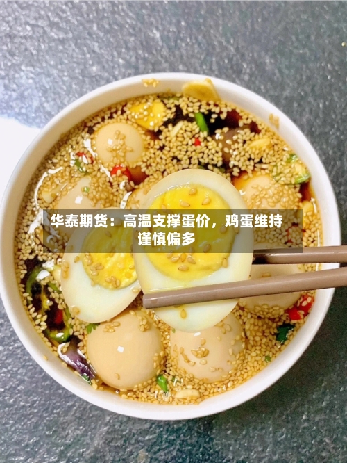 华泰期货：高温支撑蛋价	，鸡蛋维持谨慎偏多-第3张图片
