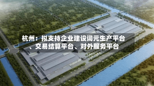 杭州：拟支持企业建设词元生产平台、交易结算平台	、对外服务平台-第2张图片