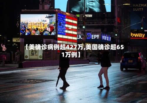 【美确诊病例超427万,美国确诊超651万例】