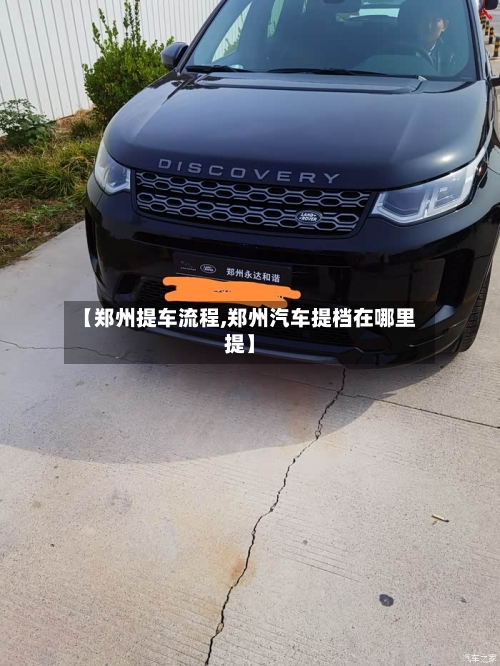 【郑州提车流程,郑州汽车提档在哪里提】-第2张图片