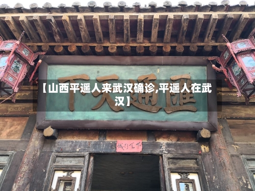【山西平遥人来武汉确诊,平遥人在武汉】