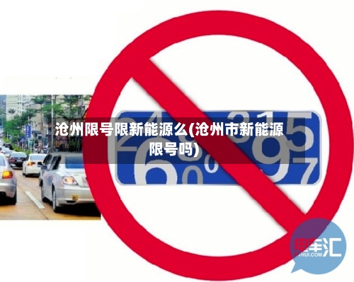沧州限号限新能源么(沧州市新能源限号吗)-第2张图片