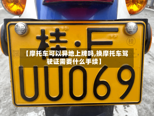【摩托车可以异地上牌吗,换摩托车驾驶证需要什么手续】-第3张图片