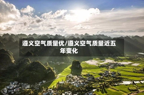 遵义空气质量优/遵义空气质量近五年变化-第2张图片