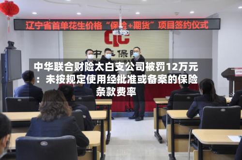 中华联合财险太白支公司被罚12万元：未按规定使用经批准或备案的保险条款费率-第3张图片