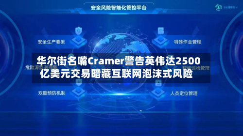 华尔街名嘴Cramer警告英伟达2500亿美元交易暗藏互联网泡沫式风险