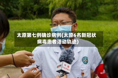 太原第七例确诊病例(太原6名新冠状病毒患者活动轨迹)-第2张图片