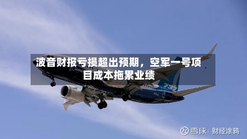 波音财报亏损超出预期，空军一号项目成本拖累业绩-第2张图片