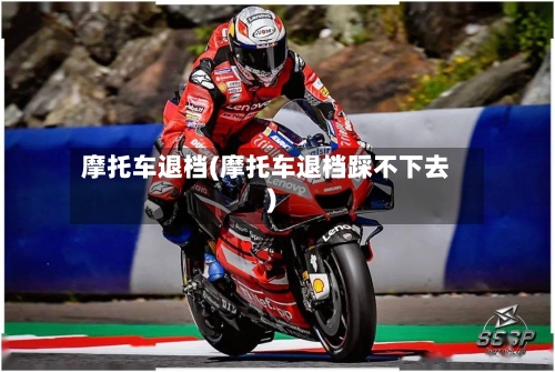 摩托车退档(摩托车退档踩不下去)