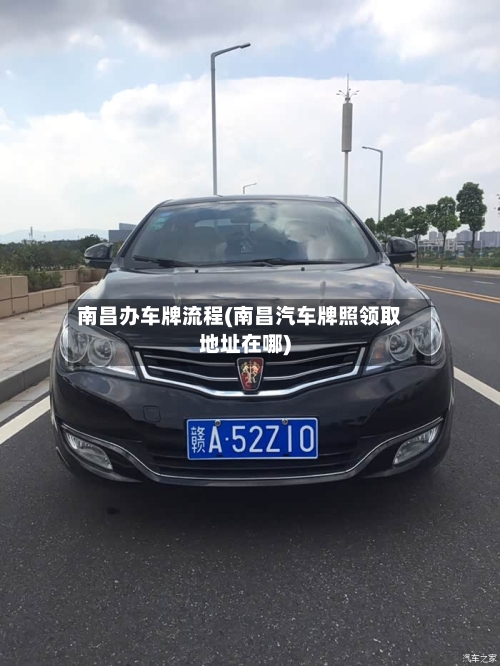 南昌办车牌流程(南昌汽车牌照领取地址在哪)