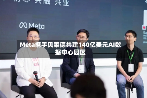 Meta携手贝莱德共建140亿美元AI数据中心园区