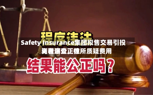 Safety Insurance集团拟售交易引投资者调查	，律所质疑费用与程序公正性-第2张图片