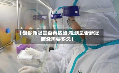 【确诊新冠是否看核酸,检测是否新冠肺炎需要多久】